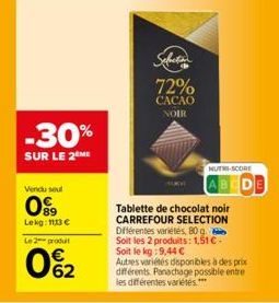 -30%  SUR LE 2EME  Vendu seul  09⁹9  Lekg: 1113 €  Le 2 produit  0%2  Selection  72%  CACAO NOIR  NUTRI-SCORE  Tablette de chocolat noir CARREFOUR SELECTION Différentes variétés, 80 g. Soit les 2 prod