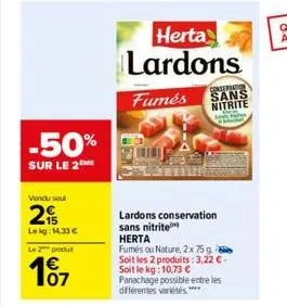 -50%  sur le 2  vendu soul  2  le kg: 14,33 €  le 2 produ  €  herta lardons  conservation  fumés sans nitrite  supay  lardons conservation sans nitrite herta  fumés ou nature, 2x 75g soit les 2 produi