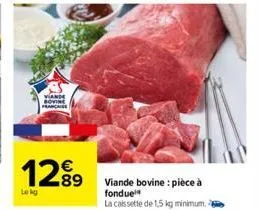 viande sovie française  1289  lekg  viande bovine : pièce à fonduel la cassette de 1,5 kg minimum, 