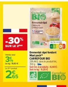 -30%  SUR LE 2  Vendu soul  399  Le kg: 10,83 €  Le 2 produt  265  Carrefour  BIO  Emmental rapé Geraspte Emmentaler  Emmental råpe fondant Maxi pack  CARREFOUR BIO  29% M.G. dans le produit fini, 350