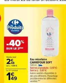 h produits  carrefour  -40%  sur le 2  vendu seul  298  lel: 4,96 €  le 2 produt  eau micellaire carrefour soft  500 ml  soit les 2 produits: 3,97 € - soit le l: 3,97 €  autres variétés disponibles à 