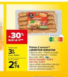 -30%  SUR LE 2THE  Vendu sou  391  Lekg: 10,86 €  Le 2 produt  74  NEME MIX  NUTRI-SCORE  Plateau 3 saveurs  CARREFOUR SENSATION 5 Nems au porc 5 Nems au poulet +5 Nems aux légumes 2 sauces Nuoc-măm, 