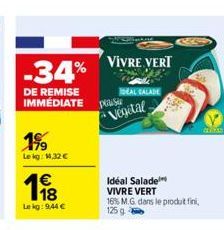 -34%  DE REMISE IMMEDIATE  199  Le kg: 14,32 €  €  1988  Le kg: 9,44 €  VIVRE VERT  SOLKARE  plaisir  IDEAL SALADE  Végétal  Idéal Salade VIVRE VERT 16% M.G. dans le produit fini, 125 g 