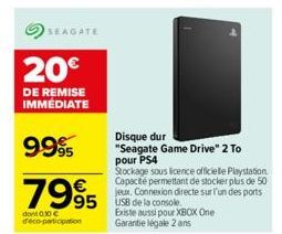 SEAGATE  20€  DE REMISE IMMEDIATE  9995  7995  dont 0.30 €  participation  95 USB de la console  Disque dur  "Seagate Game Drive" 2 To pour PS4  Stockage sous licence officielle Playstation Capacité p