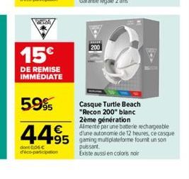 15€  DE REMISE IMMEDIATE  5.9%  44⁹5  dont 0,06 € déco-participation  4  **** 200  Casque Turtle Beach  "Recon 200" blanc  2ème génération  Alimente par une baterie rechargeable d'une autonomie de 12 