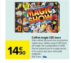 AMATING  MAGIC SHOW  14%  Coffret magie 325 tours Votre enfant découvre des accessoires rigolos pour réaliser jusqu'à 325 tours de magie. De la préparation à effet final en passant par le trucage secr