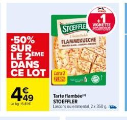 -50% SUR LE 2EME DANS CE LOT lotx2  € +49  Lekg:641€  STOEFFLE  FLAMMEKUECHE  Tarte flambée STOEFFLER  Lardons ou emmental, 2x 350 g  VIGNETTE  Ma 