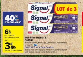 40%  D'ÉCONOMIES  6  LeL: 27,33€ Prix payé en caisse  Soit  36⁹  €  Romine Fidelté dédute  Dentifrice intégral 8 SIGNAL  Signal Signal INTEGRALS  COMPLET  Signal  LOT de 3  INTEGRAL 8  COMPLET  Halein