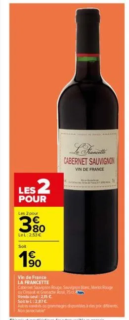 les 2  pour  les 2 pour  380  €  lel: 2,53 €  soit  €  1⁹0  vin de france  la francette  cabernet sauvignon  vin de france  cabernet sauvignon rouge, sauvignon blanc, merlot rouge  ou cinsault et gren