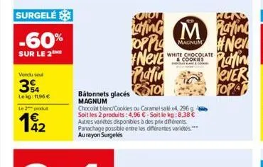surgelé  -60%  sur le 2  vendu soul  34  lekg: 11,96 €  le 2 produt  192  neve  platin bâtonnets glacés to  magnum  chocolat bland/cookies ou caramel sak x4, 296 g soit les 2 produits: 4,96 €-soit le 