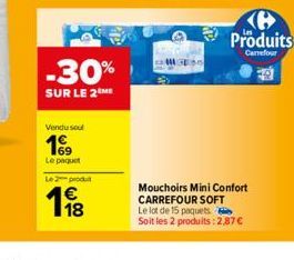 -30%  SUR LE 2 ME  Vendu soul  199  Le paquet Le 2 produit  118  €  Produits  Carrefour  Mouchoirs Mini Confort CARREFOUR SOFT  Le lot de 15 paquets  Soit les 2 produits:2,87 € 