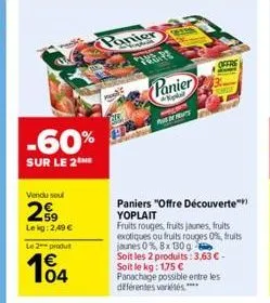 -60%  sur le 2me  vendu soul  29  lekg: 2,49 €  le 2 produt  104  panier  panier  kigal  wege parts  paniers "offre découverte™ yoplait  fruits rouges, fruits jaunes, fruits exotiques ou fruits rouges