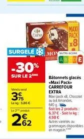 vendusel  315  extra  lekg: 5,86 € le 2 prod  262  surgelémoy  -30%  sur le 2  maxi  pack  x8  score  bâtonnets glacés «maxi pack  carrefour extra  maxipack 8, chocolat au lat amandes 640 g  soit les 