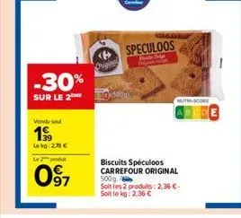 -30%  sur le 2  vendu sel  1999  lekg:278 € le 2 produt  097  original  speculoos  biscuits spéculoos carrefour original 500g.  soit les 2 produits: 2,36 €-soit le kg: 2.36 €  mutri-score 