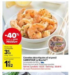 -40%  SUR LE 2 PRODUIT  Vendu se La baquet  3⁹0  Lekg: 32 €  Le 2  192  Crevettes décortiquées ail et persil CARREFOUR Le Marché  La barquette de 100g  Existe aussi en pesto. Panachage possible. Soit 