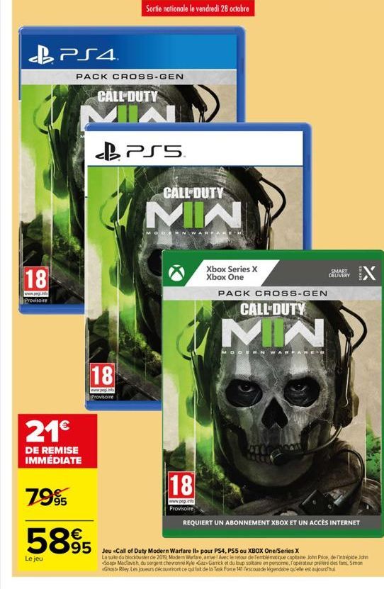 18  www.peg. Provisoire  PS4  21€  DE REMISE IMMÉDIATE  7995  Le jeu  PACK CROSS-GEN CALL DUTY  18  Provisoire  5895  Sortie nationale le vendredi 28 octobre  PS5  CALL DUTY  MIN  ODERN W  Xbox Series