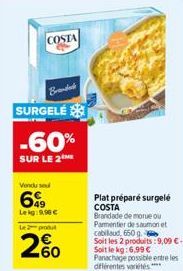 COSTA  Brand  SURGELÉ  -60%  SUR LE 2  Vendu se  6  Leig:9,90 €  Le 2 produt  200  Plat préparé surgelé COSTA Brandade de morue ou Parmentier de saumon et  cabilaud, 650 g  Soit les 2 produits: 9,09 €