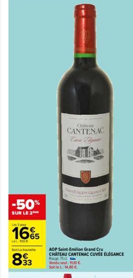 -50%  SUR LE 2  Les 2 pour  Le L 10€  Soit La bouteile  893  E SAN  Chateau  CANTENAC  NEON GRAND C  AOP Saint-Emilion Grand Cru CHATEAU CANTENAC CUVÉE ÉLÉGANCE Rouge, 75 cl Vendu seul: 11,10 €. Soit 