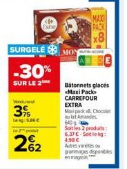 Vendusel  315  Extra  Lekg: 5,86 € Le 2 prod  262  SURGELÉMOY  -30%  SUR LE 2  MAXI  PACK  x8  SCORE  Bâtonnets glacés «Maxi Pack  CARREFOUR EXTRA  Maxipack 8, Chocolat au lat Amandes 640 g  Soit les 