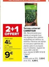 2+1  offert  vendu sel  4%  lel:on€ les 3 pour  9€  lel: 008 €  terreau universel carrefour 40l. recommandé pour planter et rempoter tous vos vegetaux hors plantes acidophiles) en intérieur ou  et cro