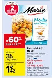 +2  VIGNETTES  -60%  SUR LE 2  Vendu sel  3  Lekg: 1183 €  L2  42  Marie  Moules suce Curry  Plats cuisinés MARIE  Moules sauce cury ou Porc au caramel 300g Soitles 2 produits: 4,97 €-Soit le kg:8,28 