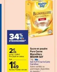 34%  d'économies  2%  lekg: 2,26 € prix payé en caisse 508  49 rome fidecute  beghin say  blonvilliers  paece  sucre en poudre pure canne blonvilliers beghin say  1kg  soit 0,77 € sur la carte carrefo