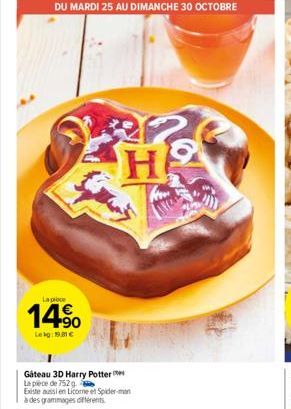 La proce  Lekg: 19€  DU MARDI 25 AU DIMANCHE 30 OCTOBRE  H  Gâteau 3D Harry Potter  La pièce de 752 g  Existe aussi en Licome et Spider-man  à des grammages différents 