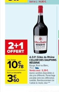 2+1  OFFERT  Les 3 pour  10%8  Soit La bouteille  3%  360  Coller Blaup RESERVE  A.O.P. Côtes du Rhône CELLIER DES DAUPHINS RÉSERVE Rouge, Rosé ou Blanc 75 cl Vendu seul: 5.39 €. Autres variétés depon