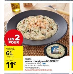 LES 2  POUR  Vendu se  La barque  Lekg: 0€ L2por  11€  Risotto  saumon champignons DELPIERRE La barquette de 500 g  Existe aussi en saumon crevettes Panachage possible  Au rayon Poissonnerie libre-ser