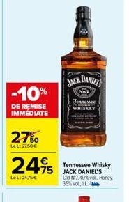 -10%  DE REMISE IMMEDIATE  27%  LeL: 27,50 €  24,95  LeL:2475€  JACK DANIELS  NOT  Tennessee WHISKEY  Tennessee Whisky JACK DANIEL'S Old N7,40%vol, Honey 39% vol.1L 