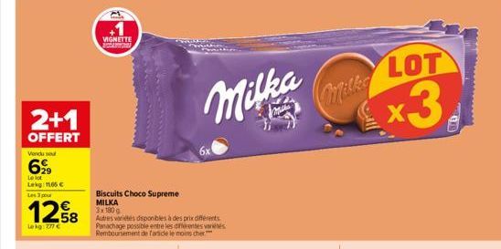 2+1  OFFERT  Vendu sou  6999  Le lot Lekg: 1165 €  Les 3 pour  1258  Lekg: 277 €  VIGNETTE  Biscuits Choco Supreme  MILKA  3x180 g  Autres variétés disponibles à des prix différents. Panachage possibl