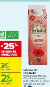 -25%  DE REMISE IMMEDIATE  359  LeL 2.39 €  254  LeL: 254 €  Herbalist  A WEB  810  HIBISCUS  Infusion Bio HERBALIST Hibiscus Cassis, Maté vert Ctron, Thé vert grenade. Maté vert Passion ou Thé vert M