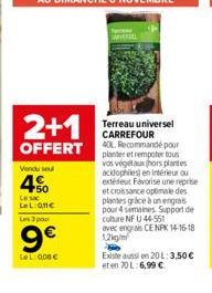 2+1  OFFERT  Vendu sel  4%  LeL:On€ Les 3 pour  9€  LeL: 008 €  Terreau universel CARREFOUR 40L. Recommandé pour planter et rempoter tous vos vegetaux hors plantes acidophiles) en intérieur ou  et cro