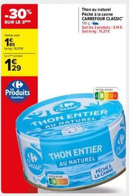 -30%  SUR LE 2  Vendu soul  195  Lekg: 0.21€  Le produ  129  Produits  Classic  Thon au naturel Péché à la canne CARREFOUR CLASSIC 190 g Soit les 2 produits: 3,14 C-Soit le kg: 11,21 €  THON ENTIER AU