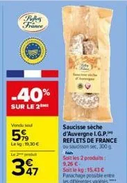 rollers france  -40%  sur le 2⁰*  vendu sel  59  leig:19,30 €  le 2 produ  347  saucisse sèche d'auvergne i.g.p. reflets de france ou saudsson sec, 300 g  soit les 2 produits: 9,26 €- soit le kg: 15,4