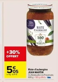 +30% offert  505  lekg: 6,47€  -30%  offert  riste d'aubergine  100  jan  martin  riste d'aubergine  jean martin  ou ratatouile à la provençale 600g-180 gofferts 