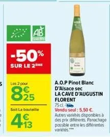 ab  -50%  sur le 2 me  les 2 pour  825  soit la bouteille  493  a.o.p pinot blanc d'alsace sec la cave d'augustin florent  75 cl vendu seul: 5,50 €. autres variétés disponibles à des prix différents. 