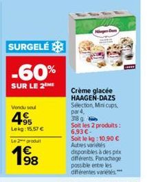 SURGELÉ  -60%  SUR LE 2 ME  Vendu seul  95 Lekg: 15.57 €  Le produit  1998  Ming Den  Crème glacée HAAGEN-DAZS Sélection, Mini cups. par 4,  318 g  Soit les 2 produits: 6,93 €- Soit le kg: 10,90 € Aut