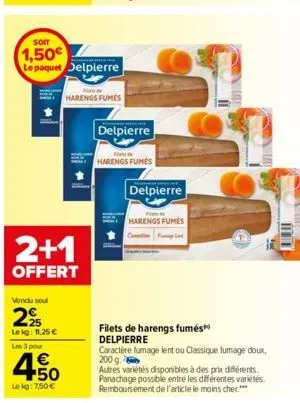 vendu soul  2.25  lekg: 11,25 €  les 3 pour  2+1  offert  € +50  le kg: 7,50 €  soit  1,50€  le paquet delpierre  harengs fumes  delpierre  harengs fumes  delpierre  fim  harengs fumes  contin  filets