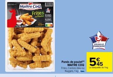 Maitre CoQ  je Velatten  1kg 55  Frites  de Poulet SANS SANS  k  ANNE  Panés de poulet MAITRE COQ Frites, Cordons bleu ou Nuggets, 1 kg 2  VOLAILLE  FRANÇAISE  545  La banquette de 1kg 