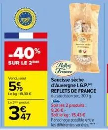 -40%  sur le 2 me  vendu seu  5%  lekg: 19,30 €  le 2 produt  347  reflers france  saucisse sèche d'auvergne i.g.p. reflets de france ou saucisson sec, 300 g. h soit les 2 produits: 9,26 €- soit le kg