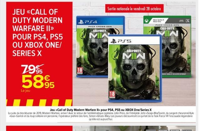 7995 5895  Le jeu  & PS4  18  PACK CROSS-DEN  CALL-DUTY  MI  Sortie nationale le vendredi 28 octobre  18  PS5  CALL-DUTY  MIN  Xbox Series X  Xbox One  Jeu «Call of Duty Modern Warfare Il pour PS4, PS