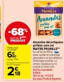 -68%  SUR LE 2 ME PRODUIT  Vondu seul Lesachet  6%  Lokg: D€  Le 2 produit  € 18  PRUNILLE  Amandes  grillies  Amandes décortiquées grillées sans sel MAITRE PRUNILLE Le sachet de 400 g Autre variété e