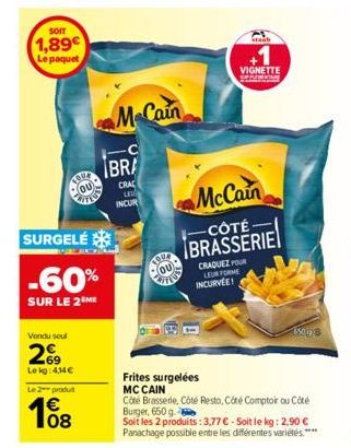 SOIT  1,89€  Le paquet  TOU4  OU  VITED  SURGELÉ  -60%  SUR LE 2 ME  Vendu seul  269  Lekg: 4,14€  Le 2 produt  € 08  McCain  BRA  CRAC LE  INCUR  TOUR OU  stanb  VIGNETTE  pod  McCain  -CÔTÉ- BRASSER