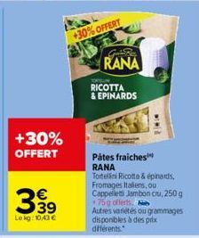 +30% OFFERT  63  €  Le kg: 10.43€  +30%OFFERT  GuBe  RANA  RICOTTA & EPINARDS  Pâtes fraiches  RANA  Tortellini Ricotta & épinards, Fromages Italiens, ou Cappellet Jambon cru, 250 g 75g offerts.  Autr