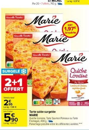 Nouvelle Recette  Nouvelle Recette  SURGELÉ  2+1  OFFERT  Vendu soul  295  Le kg: 7,38 €  Les 3 pour  90  Le kg: 4,92 €  Nouvelle Recette  Lekg: 4.97 €  SOIT  1,97€ La quiche  Marie  Marie  Quiche Lor