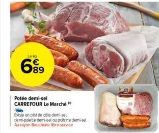 lekg  699⁹9  potée demi-sel carrefour le marché "  existe en plat de côte demi-sel  demi-palette demi-sel ou poitrine demi-sel. au rayon boucherie libre-service 