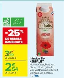 AB  RELATE  -25%  DE REMISE IMMÉDIATE  339  LeL: 3,39 €  254  €  LeL:2,54 €  2719  Herbalist  Cali B  HIBISCUS  Infusion Bio HERBALIST Hibiscus Cassis, Maté vert Citron, Thé vert grenade, Maté vert Pa