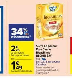 34%  d'économies  26 lekg: 2.26 €  prix payé en caisse sot  60%  beghin say  blonvilliers  sucre en poudre pure canne blonvilliers beghin say  1kg  soit 0,77 € sur la carte carrefour. autres variétés 