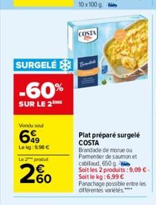 SURGELÉ  -60%  SUR LE 2 ME  Vendu seul  699  Le kg: 9,98 €  Le 2 produit  60  COSTA  Branded  Plat préparé surgelé COSTA  Brandade de morue ou Parmentier de saumon et cabillaud, 650 g Soit les 2 produ